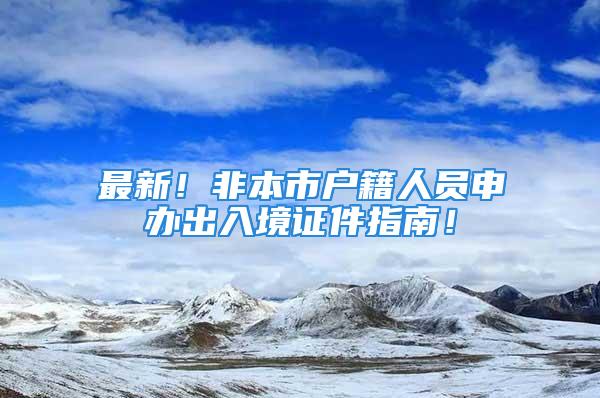 最新！非本市戶籍人員申辦出入境證件指南！