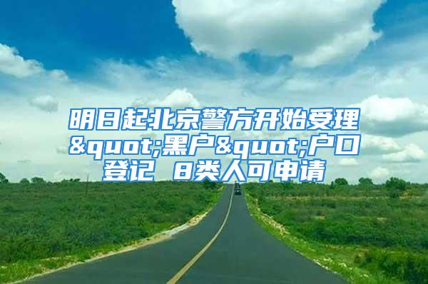 明日起北京警方開始受理"黑戶"戶口登記 8類人可申請