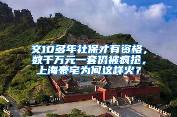 交10多年社保才有資格，數(shù)千萬元一套仍被瘋搶，上海豪宅為何這樣火？