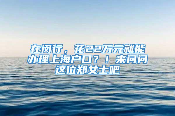 在閔行，花22萬元就能辦理上海戶口？！來問問這位鄭女士吧