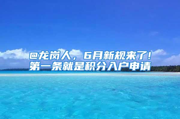 @龍崗人，6月新規(guī)來了!第一條就是積分入戶申請(qǐng)