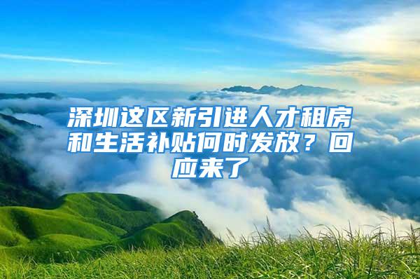 深圳這區(qū)新引進人才租房和生活補貼何時發(fā)放？回應來了