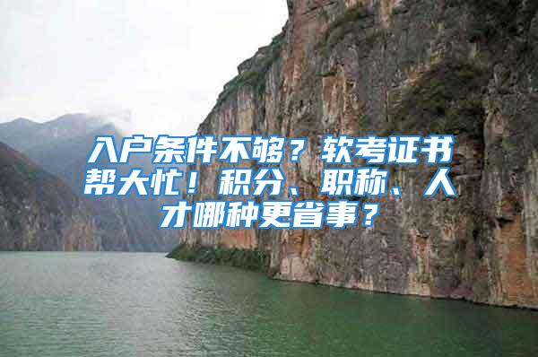 入戶條件不夠？軟考證書幫大忙！積分、職稱、人才哪種更省事？