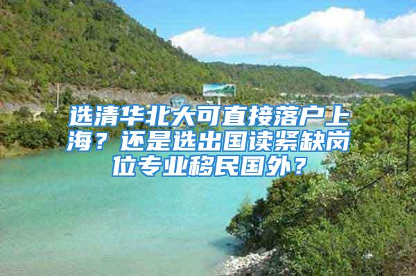 選清華北大可直接落戶上海？還是選出國讀緊缺崗位專業(yè)移民國外？