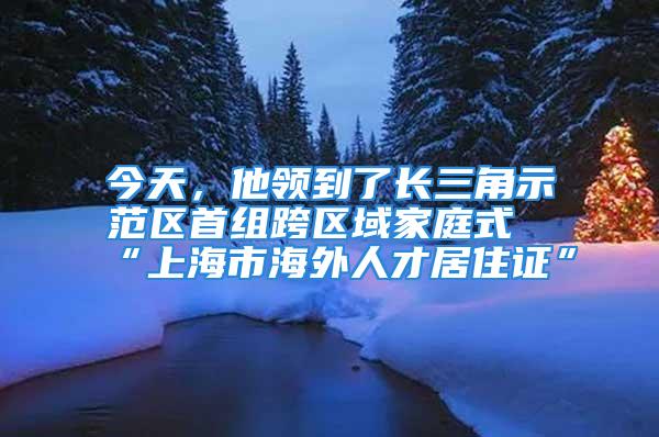 今天，他領(lǐng)到了長三角示范區(qū)首組跨區(qū)域家庭式“上海市海外人才居住證”