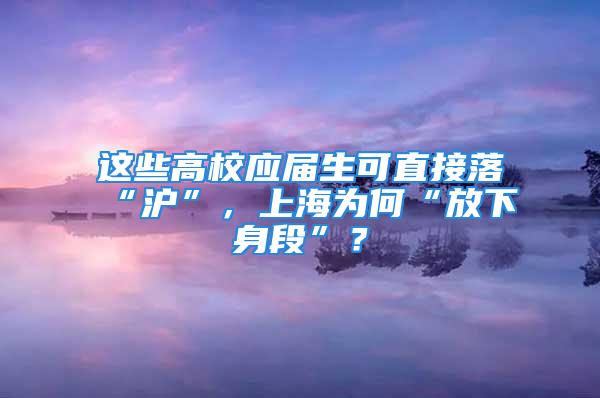 這些高校應(yīng)屆生可直接落“滬”，上海為何“放下身段”？