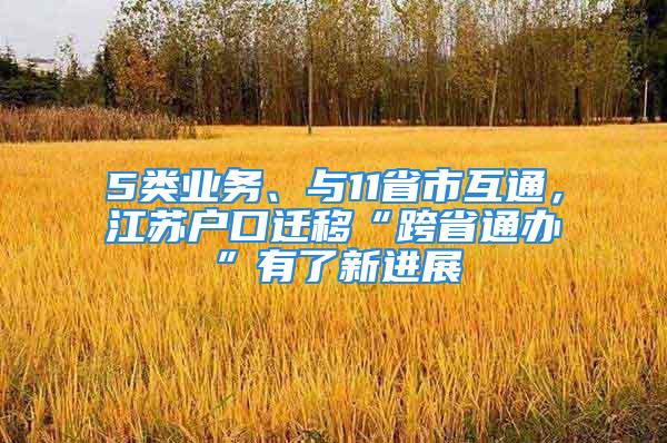 5類業(yè)務、與11省市互通，江蘇戶口遷移“跨省通辦”有了新進展