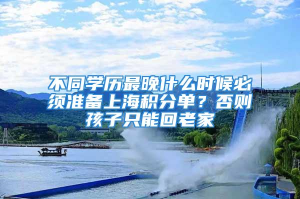 不同學歷最晚什么時候必須準備上海積分單？否則孩子只能回老家