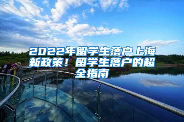 2022年留學(xué)生落戶上海新政策！留學(xué)生落戶的超全指南