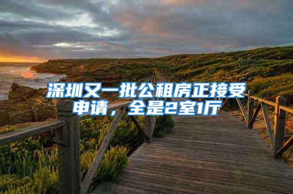 深圳又一批公租房正接受申請，全是2室1廳