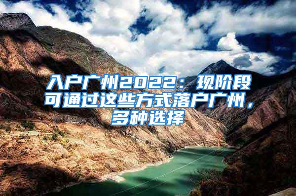 入戶(hù)廣州2022：現(xiàn)階段可通過(guò)這些方式落戶(hù)廣州，多種選擇