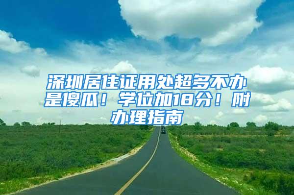 深圳居住證用處超多不辦是傻瓜！學位加18分！附辦理指南