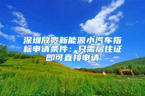 深圳放寬新能源小汽車指標(biāo)申請條件：只需居住證即可直接申請