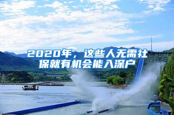 2020年，這些人無需社保就有機會能入深戶