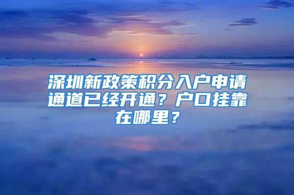 深圳新政策積分入戶申請(qǐng)通道已經(jīng)開通？戶口掛靠在哪里？