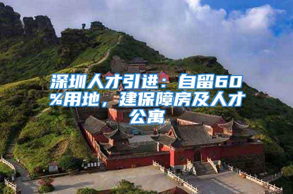 深圳人才引進(jìn)：自留60%用地，建保障房及人才公寓