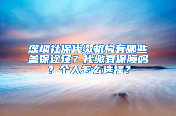 深圳社保代繳機構有哪些參保途徑？代繳有保障嗎？個人怎么選擇？