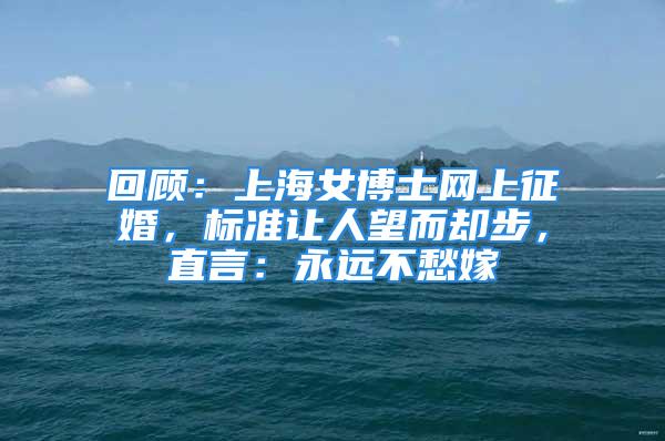 回顧：上海女博士網(wǎng)上征婚，標(biāo)準(zhǔn)讓人望而卻步，直言：永遠(yuǎn)不愁嫁