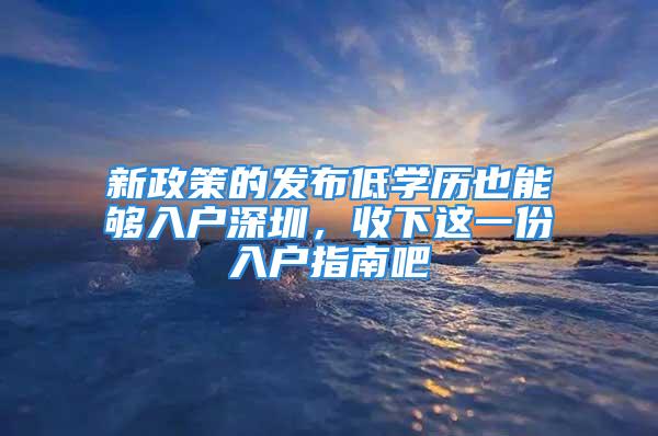 新政策的發(fā)布低學(xué)歷也能夠入戶深圳，收下這一份入戶指南吧