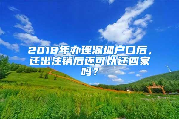 2018年辦理深圳戶口后，遷出注銷后還可以遷回家嗎？