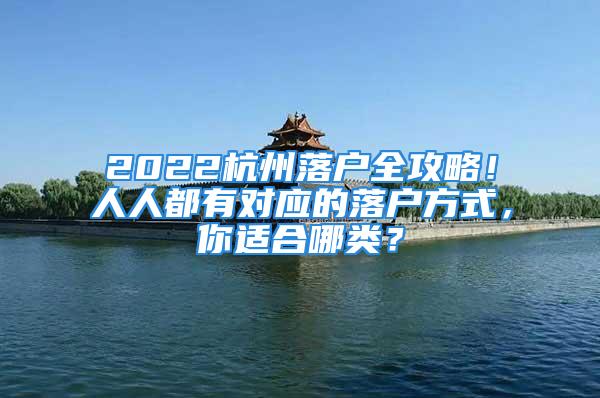 2022杭州落戶全攻略！人人都有對應(yīng)的落戶方式，你適合哪類？