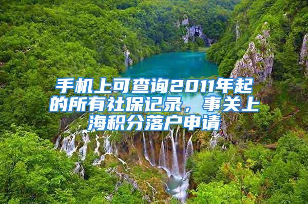 手機(jī)上可查詢2011年起的所有社保記錄，事關(guān)上海積分落戶申請(qǐng)