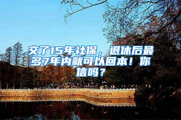 交了15年社保，退休后最多7年內(nèi)就可以回本！你信嗎？