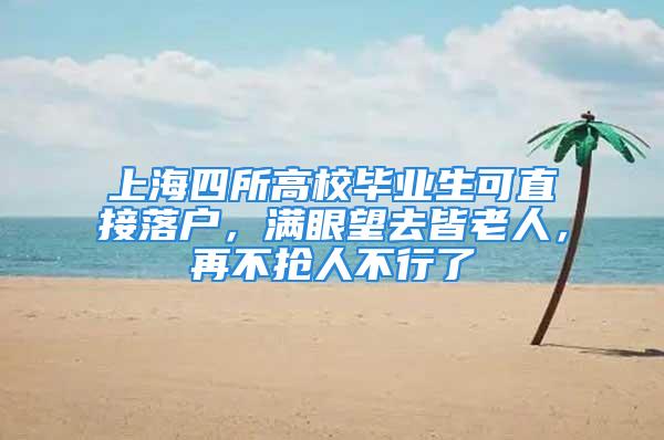 上海四所高校畢業(yè)生可直接落戶，滿眼望去皆老人，再不搶人不行了