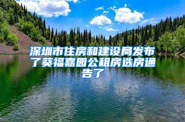 深圳市住房和建設(shè)局發(fā)布了葵福嘉園公租房選房通告了