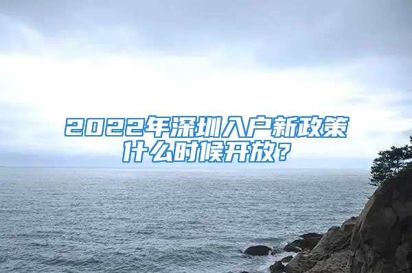 2022年深圳入戶新政策什么時候開放？