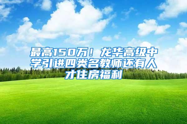 最高150萬！龍華高級(jí)中學(xué)引進(jìn)四類名教師還有人才住房福利