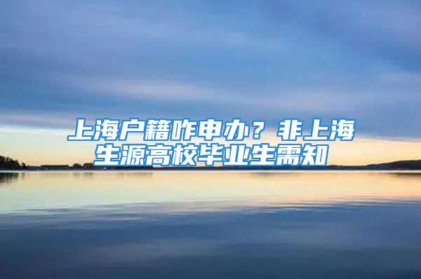 上海戶籍咋申辦？非上海生源高校畢業(yè)生需知