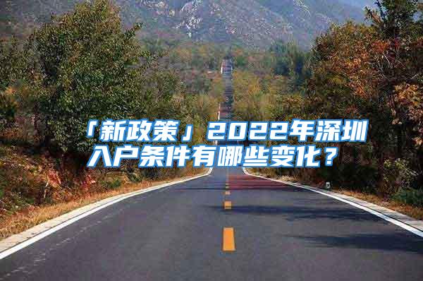 「新政策」2022年深圳入戶條件有哪些變化？