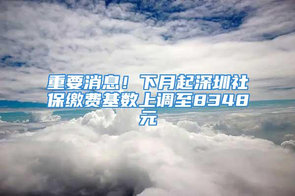 重要消息！下月起深圳社保繳費基數(shù)上調(diào)至8348元