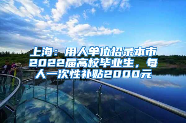 上海：用人單位招錄本市2022屆高校畢業(yè)生，每人一次性補貼2000元