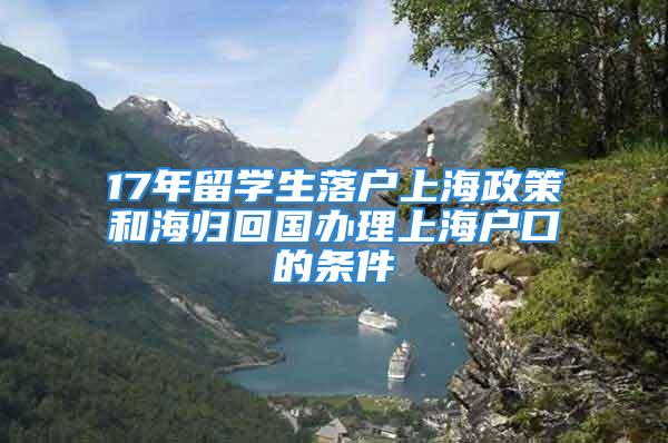 17年留學(xué)生落戶上海政策和海歸回國辦理上海戶口的條件