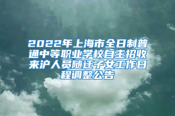 2022年上海市全日制普通中等職業(yè)學(xué)校自主招收來滬人員隨遷子女工作日程調(diào)整公告