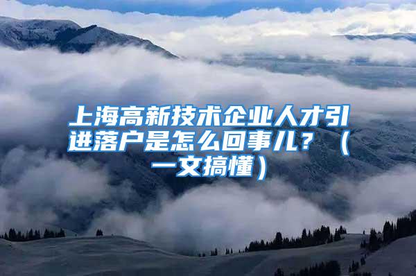 上海高新技術企業(yè)人才引進落戶是怎么回事兒？（一文搞懂）