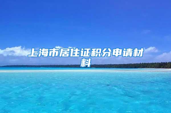 上海市居住證積分申請材料