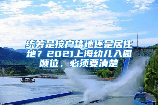 統(tǒng)籌是按戶籍地還是居住地？2021上海幼兒入園順位，必須要清楚