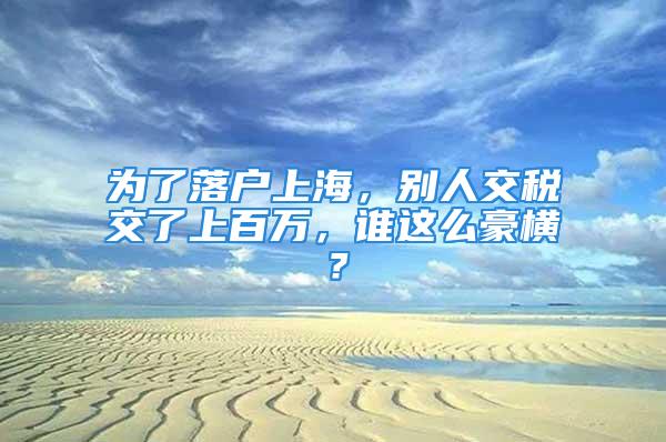 為了落戶上海，別人交稅交了上百萬(wàn)，誰(shuí)這么豪橫？