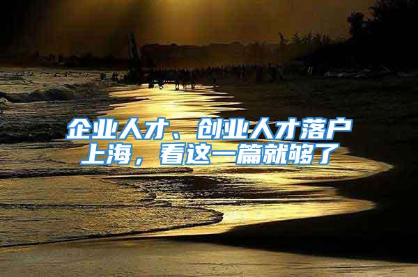 企業(yè)人才、創(chuàng)業(yè)人才落戶(hù)上海，看這一篇就夠了