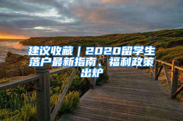 建議收藏｜2020留學(xué)生落戶最新指南、福利政策出爐