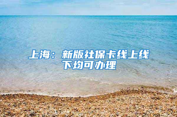 上海：新版社保卡線上線下均可辦理