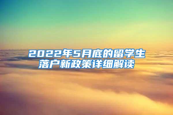 2022年5月底的留學(xué)生落戶(hù)新政策詳細(xì)解讀