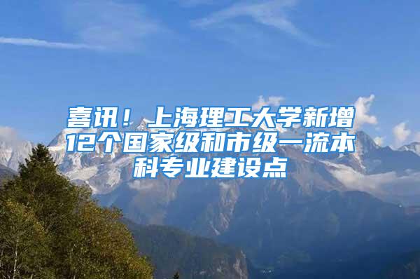 喜訊！上海理工大學(xué)新增12個國家級和市級一流本科專業(yè)建設(shè)點(diǎn)