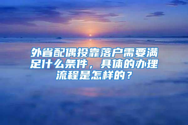 外省配偶投靠落戶需要滿足什么條件，具體的辦理流程是怎樣的？