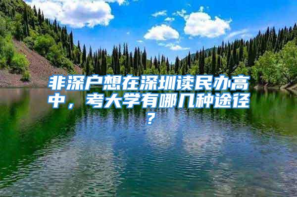 非深戶想在深圳讀民辦高中，考大學(xué)有哪幾種途徑？