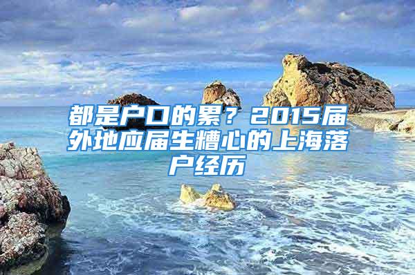 都是戶口的累？2015屆外地應(yīng)屆生糟心的上海落戶經(jīng)歷