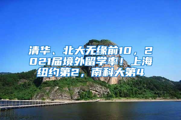 清華、北大無緣前10，2021屆境外留學率！上海紐約第2，南科大第4